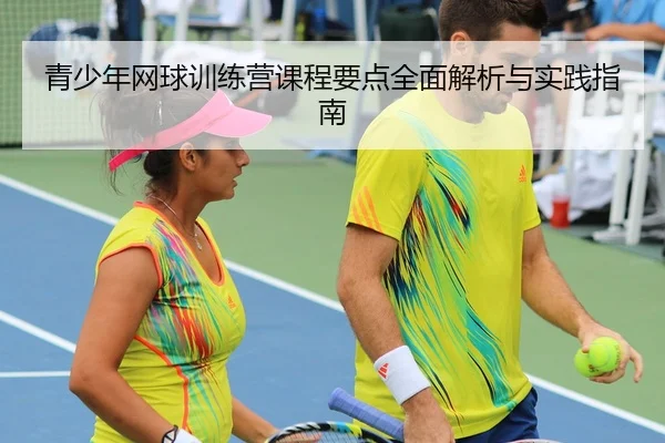 青少年网球训练营课程要点全面解析与实践指南